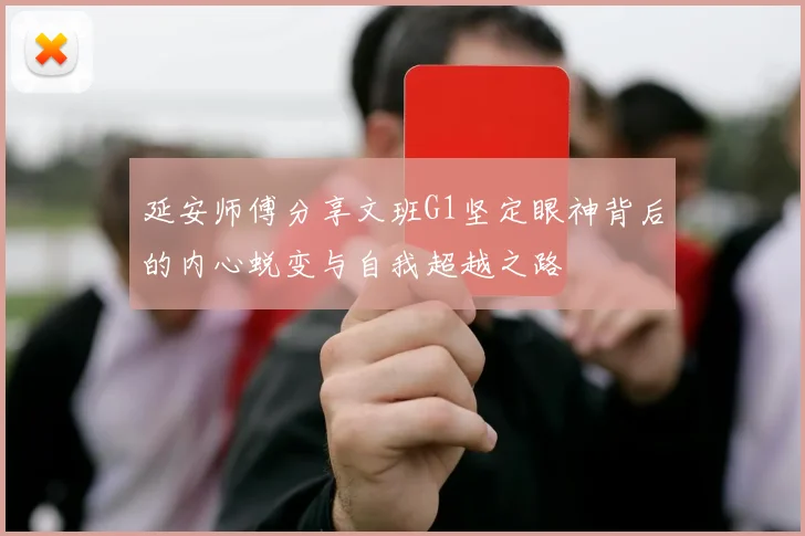 延安师傅分享文班G1坚定眼神背后的内心蜕变与自我超越之路
