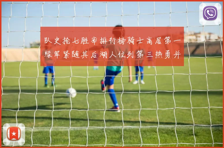 队史抢七胜率排行榜骑士高居第一绿军紧随其后湖人位列第三热勇并列第七