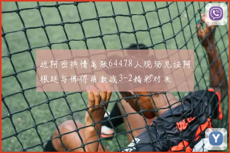 迈阿密热情高涨64478人现场见证阿根廷与佛得角激战3-2精彩对决