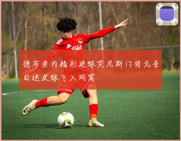 德布劳内精彩进球突尼斯门将无奈目送皮球飞入网窝